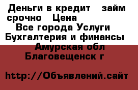 Деньги в кредит,  займ срочно › Цена ­ 1 500 000 - Все города Услуги » Бухгалтерия и финансы   . Амурская обл.,Благовещенск г.